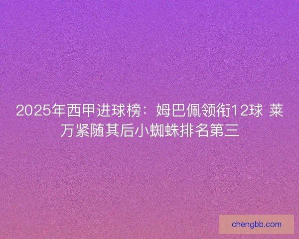 2025年西甲进球榜：姆巴佩领衔12球 莱万紧随其后小蜘蛛排名第三