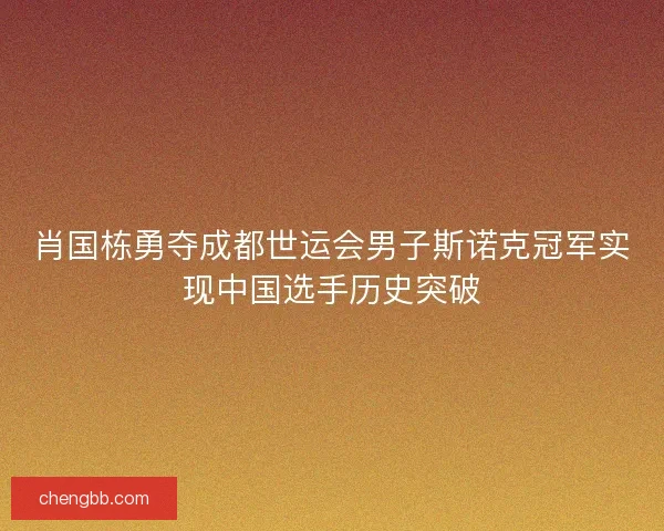 肖国栋勇夺成都世运会男子斯诺克冠军实现中国选手历史突破