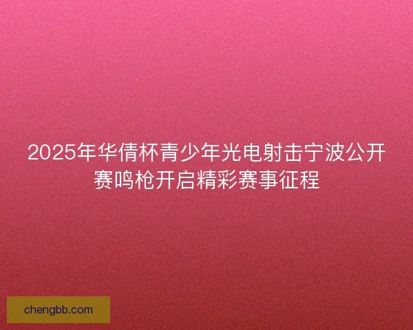 2025年华倩杯青少年光电射击宁波公开赛鸣枪开启精彩赛事征程