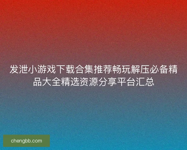 发泄小游戏下载合集推荐畅玩解压必备精品大全精选资源分享平台汇总
