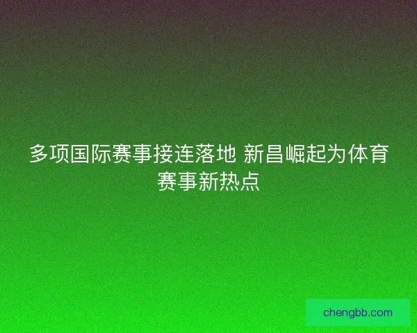 多项国际赛事接连落地 新昌崛起为体育赛事新热点 多项国际赛事接连落地 新昌崛起为体育赛事新热点