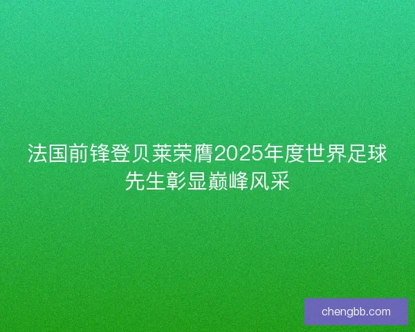 法国前锋登贝莱荣膺2025年度世界足球先生彰显巅峰风采
