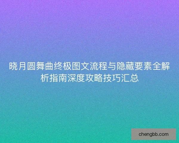 晓月圆舞曲终极图文流程与隐藏要素全解析指南深度攻略技巧汇总