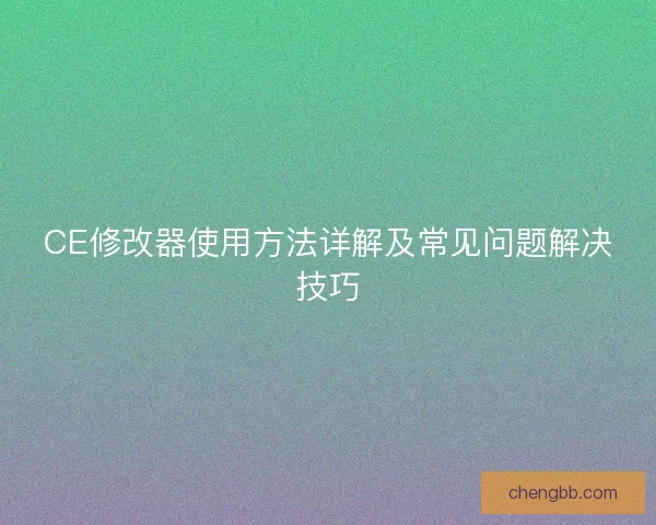 CE修改器使用方法详解及常见问题解决技巧