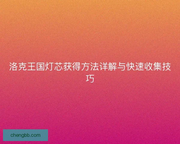 洛克王国灯芯获得方法详解与快速收集技巧