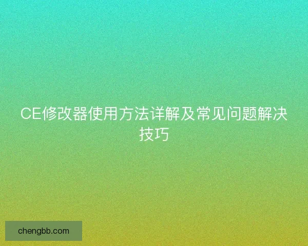 CE修改器使用方法详解及常见问题解决技巧