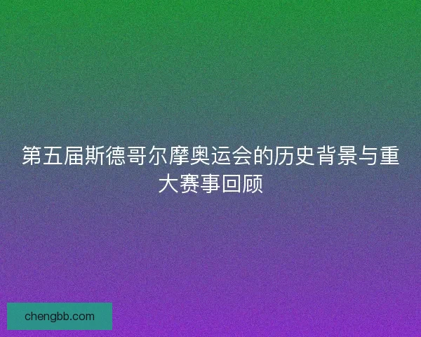 第五届斯德哥尔摩奥运会的历史背景与重大赛事回顾